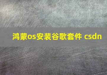 鸿蒙os安装谷歌套件 csdn